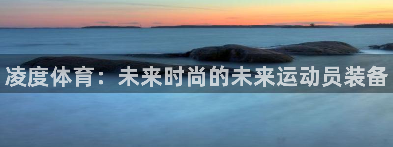 必威betway西汉姆联：凌度体育：未来时尚的未来运动员装备