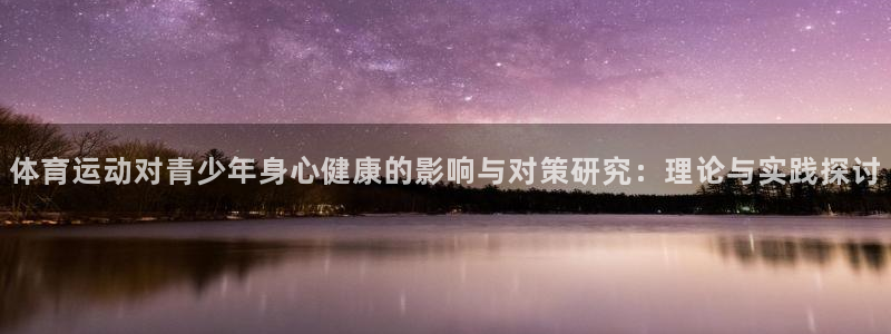 必威betway西汉姆联：体育运动对青少年身心健康的影响与对策研究：理论与实践探讨