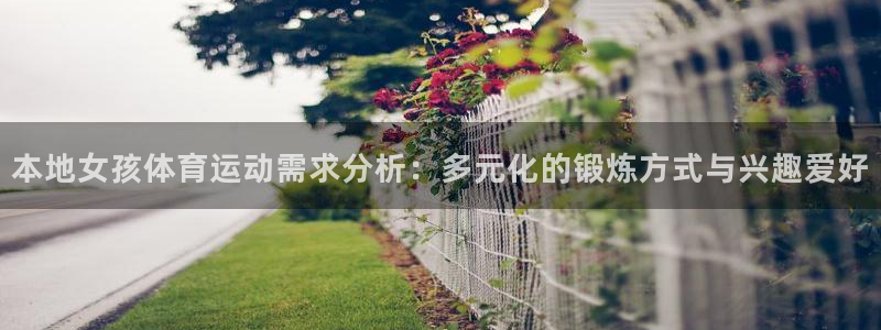 betway西汉姆联官网：本地女孩体育运动需求分析：多元化的锻炼方式与兴趣爱好