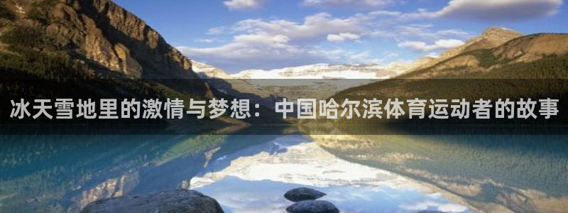 必威betway西汉姆联：冰天雪地里的激情与梦想：中国哈尔滨体育运动者的故事