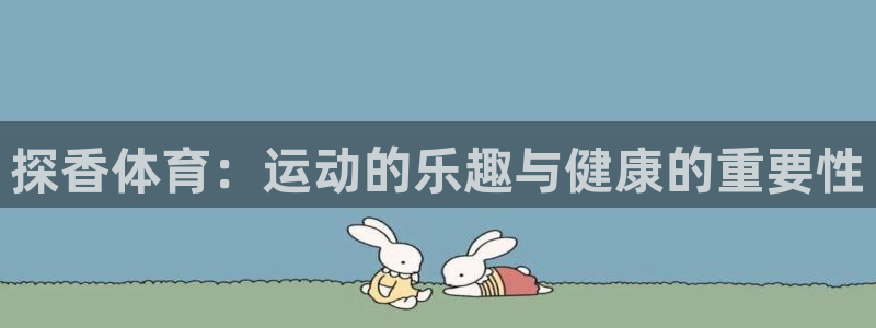 betway西汉姆联官网：探香体育：运动的乐趣与健康的重要性
