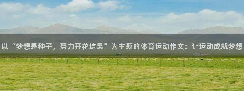 betway西汉姆联官网：以“梦想是种子，努力开花结果”为主题的体育运动作文：让运动成就梦想