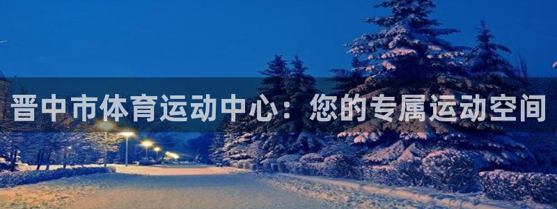 必威betway西汉姆联：晋中市体育运动中心：您的专属运动空间